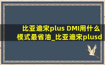 比亚迪宋plus DMI用什么模式最省油_比亚迪宋plusdmi用什么模式(低价烟批发网)